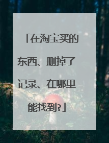 在淘宝买的东西、删掉了记录、在哪里能找到?