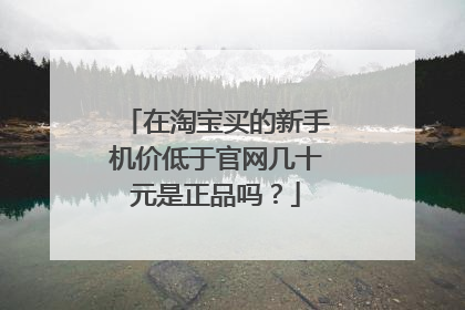 在淘宝买的新手机价低于官网几十元是正品吗?