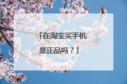 在淘宝买手机是正品吗？