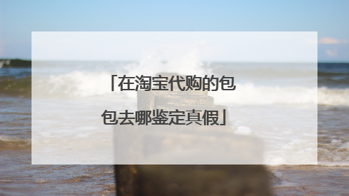 在淘宝代购的包包去哪鉴定真假