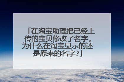 在淘宝助理把已经上传的宝贝修改了名字,为什么在淘宝显示的还是原来的名字?