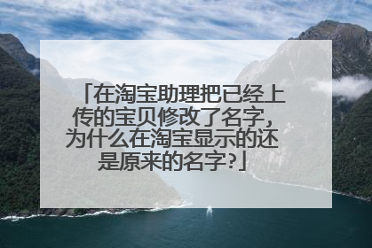 在淘宝助理把已经上传的宝贝修改了名字,为什么在淘宝显示的还是原来的名字?