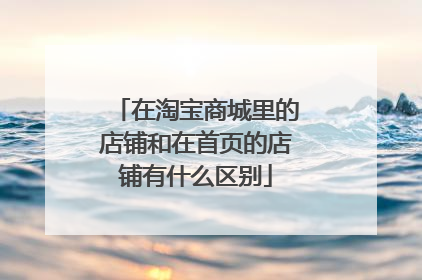 在淘宝商城里的店铺和在首页的店铺有什么区别