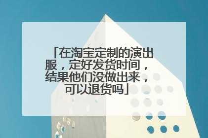 在淘宝定制的演出服,定好发货时间,结果他们没做出来,可以退货吗