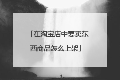 在淘宝店中要卖东西商品怎么上架