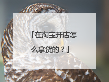 在淘宝开店怎么拿货的?