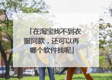 在淘宝找不到衣服同款,还可以再哪个软件找呢
