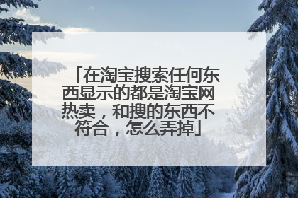 在淘宝搜索任何东西显示的都是淘宝网热卖，和搜的东西不符合，怎么弄掉