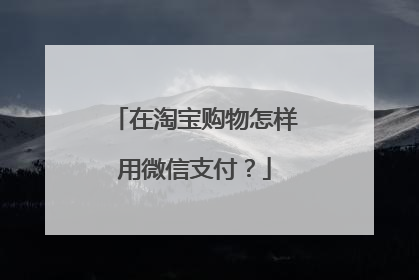 在淘宝购物怎样用微信支付?