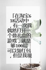 在淘宝618活动中,有一次我偶然打开一个叠礼盒的游戏,就是够100层可以领红包,但是我现在忘记它在