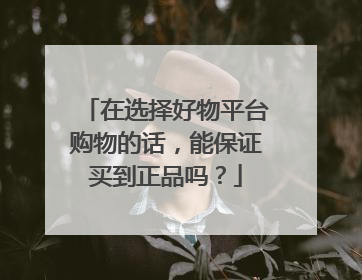 在选择好物平台购物的话，能保证买到正品吗？