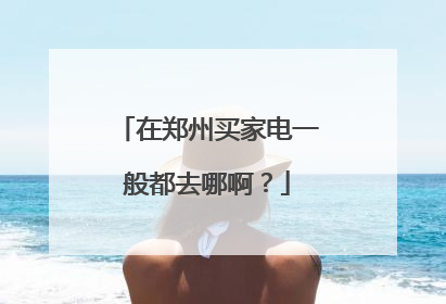 在郑州买家电一般都去哪啊?