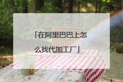 在阿里巴巴上怎么找代加工厂