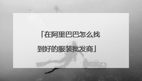 在阿里巴巴怎么找到好的服装批发商