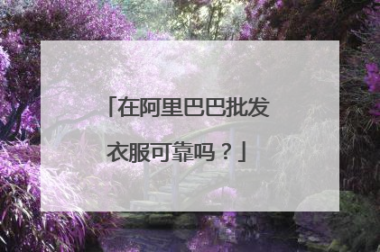 在阿里巴巴批发衣服可靠吗？