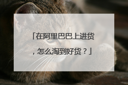 在阿里巴巴上进货,怎么淘到好货?