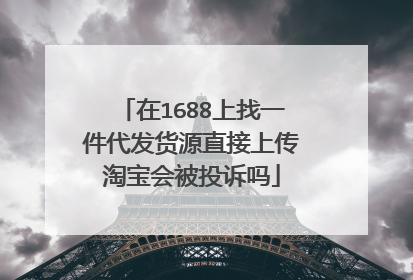 在1688上找一件代发货源直接上传淘宝会被投诉吗