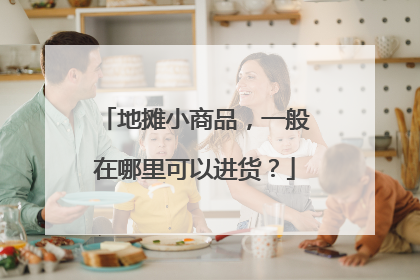 地摊小商品,一般在哪里可以进货?