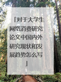 对于大学生网络消费研究论文中国内外研究现状和发展趋势怎么写