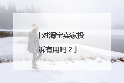 对淘宝卖家投诉有用吗?