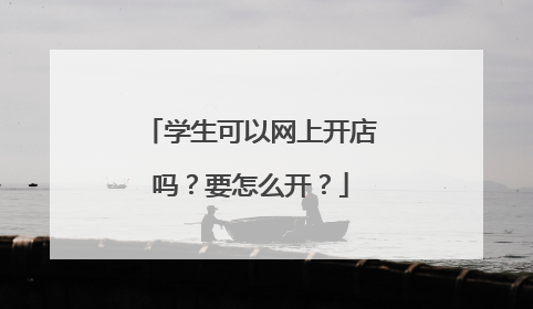 学生可以网上开店吗?要怎么开?