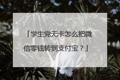 学生党无卡怎么把微信零钱转到支付宝?