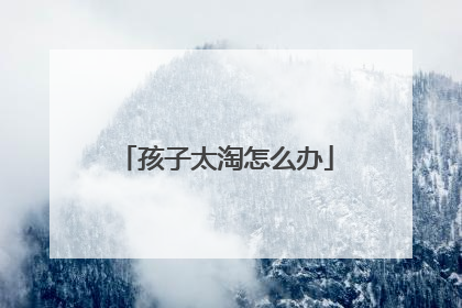 孩子太淘怎么办