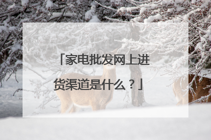 家电批发网上进货渠道是什么?