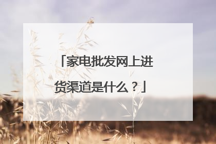 家电批发网上进货渠道是什么?