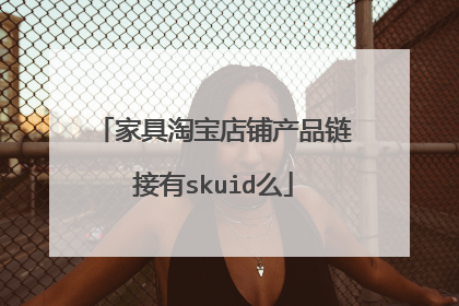 家具淘宝店铺产品链接有skuid么