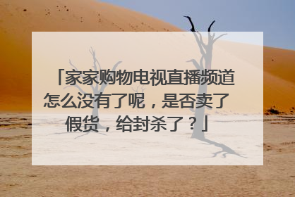 家家购物电视直播频道怎么没有了呢,是否卖了假货,给封杀了?
