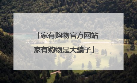 家有购物官方网站家有购物是大骗子