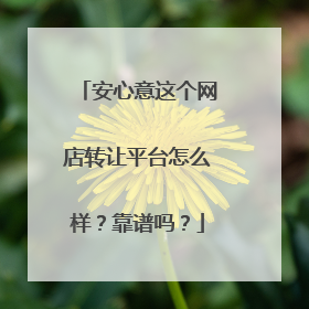 安心意这个网店转让平台怎么样?靠谱吗?
