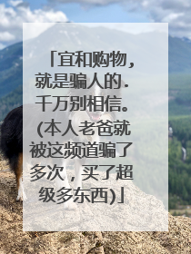 宜和购物,就是骗人的.千万别相信。(本人老爸就被这频道骗了多次,买了超级多东西)