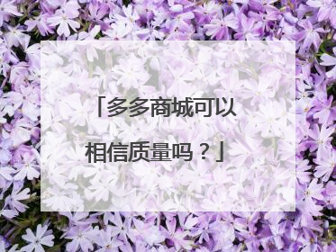 多多商城可以相信质量吗?