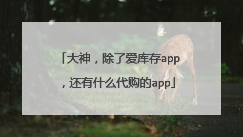 大神,除了爱库存app,还有什么代购的app