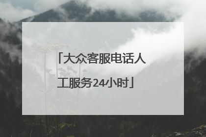 大众客服电话人工服务24小时