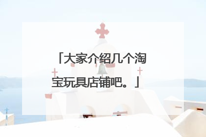 大家介绍几个淘宝玩具店铺吧。