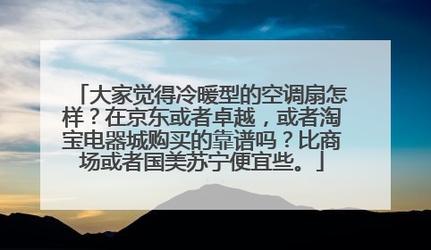 大家觉得冷暖型的空调扇怎样？在京东或者卓越，或者淘宝电器城购买的靠谱吗？比商场或者国美苏宁便宜些。