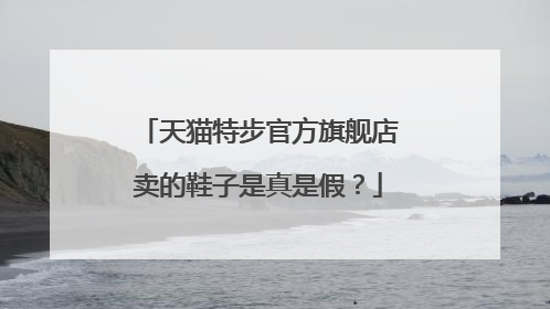 天猫特步官方旗舰店卖的鞋子是真是假？