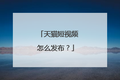天猫短视频怎么发布?