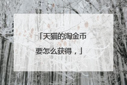 天猫的淘金币要怎么获得,