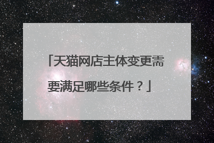 天猫网店主体变更需要满足哪些条件？