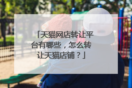 天猫网店转让平台有哪些，怎么转让天猫店铺？