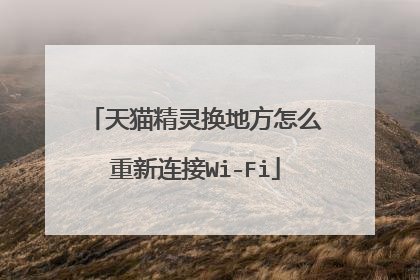 天猫精灵换地方怎么重新连接Wi-Fi