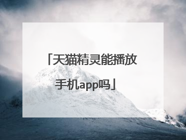 天猫精灵能播放手机app吗