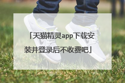 天猫精灵app下载安装并登录后不收费吧