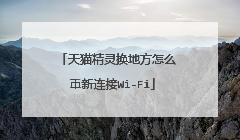 天猫精灵换地方怎么重新连接Wi-Fi