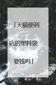 天猫便利店的塑料袋要钱吗