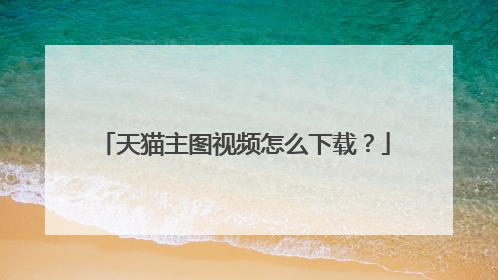 天猫主图视频怎么下载?